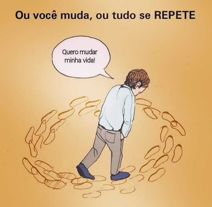 Ou você muda, ou tudo se repete